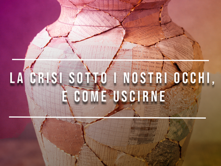 la crisi sotto i nostri occhi, e come uscirne