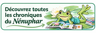 Découvrez toutes les chroniques du Nénuphar.png