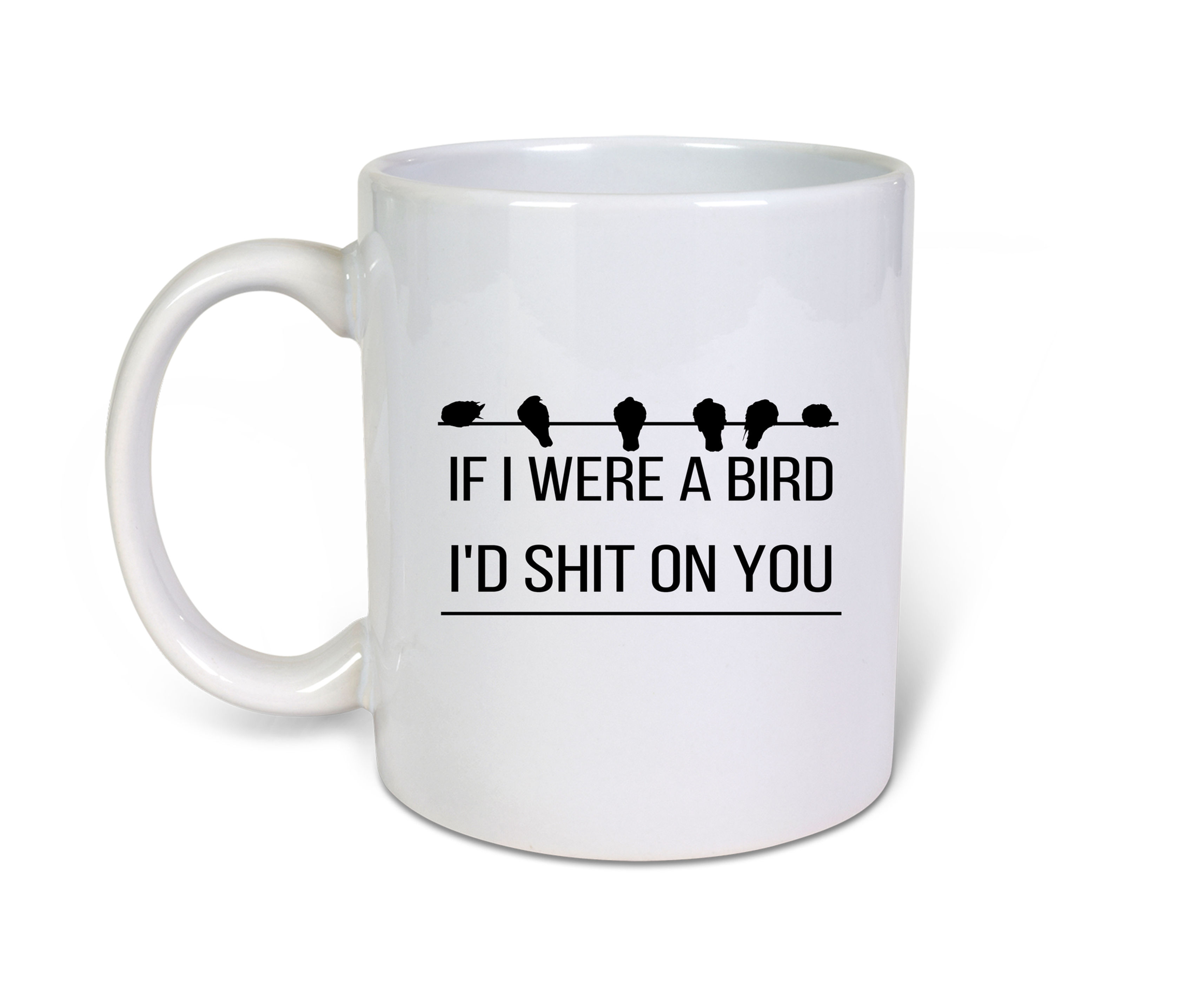 If I Were A Bird I'd Shit On You- Novelty Gift Idea-11oz Coffee Mug