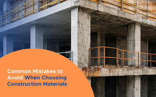Common Mistakes to Avoid When Choosing Construction Materials