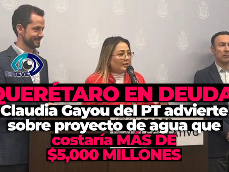 🚨 QUERÉTARO EN DEUDA: Diputada del PT advierte sobre proyecto de agua que costaría MÁS DE $5,000 MILLONES 💸💧 #FinanzasPúblicas