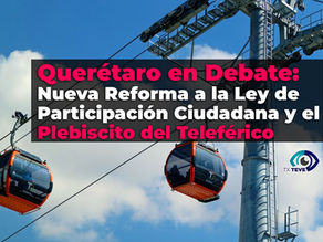 🗳️ 📣 “Querétaro en Debate: Nueva Reforma a la Ley de Participación Ciudadana y el Plebiscito del Teleférico” 🏙️🤝