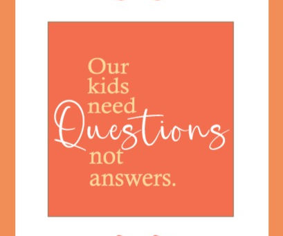 Our Kids Need Questions. Not Answers.