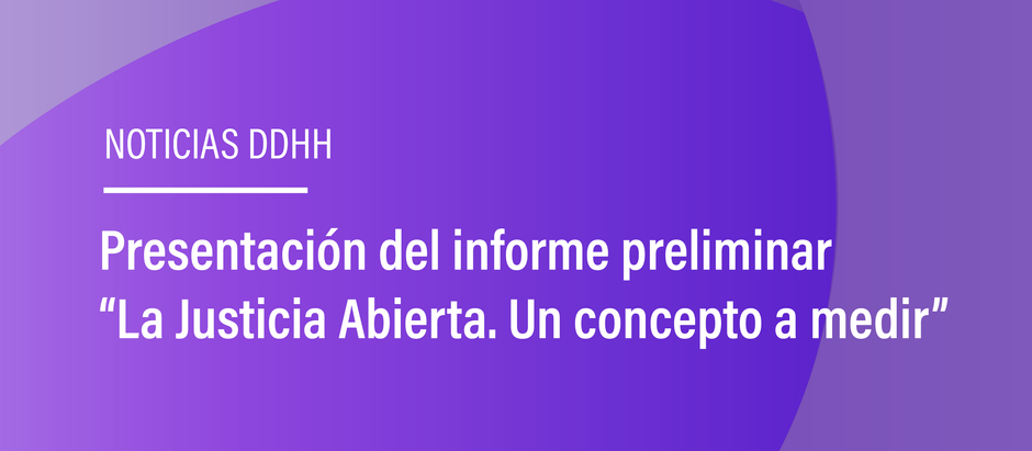 Presentación del informe preliminar “La Justicia Abierta. Un concepto a medir”