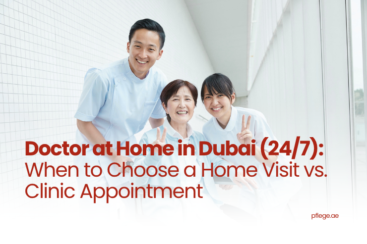 Doctor at Home in Dubai (24/7): When to Choose a Home Visit vs. Clinic Appointment