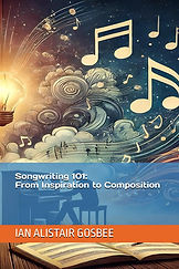 Songwriting 101: From Inspiration to Composition book cover by Ian Alistair Gosbee, a guide for musicians and songwriters on turning creative ideas into finished songs.