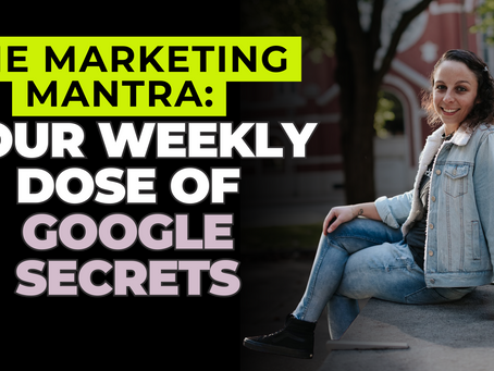 The Marketing Mantra: Your Weekly Dose of Google Secrets