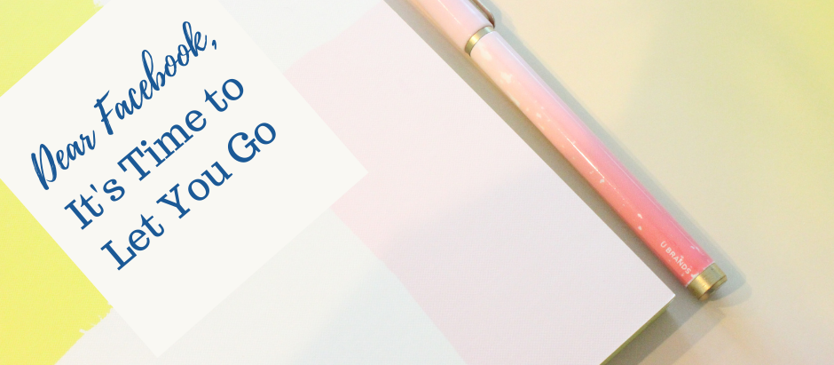 Dear Facebook, It's Time to Let You Go