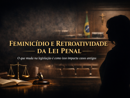 Feminicídio e retroatividade da lei penal: o que muda e como isso impacta casos antigos