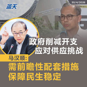 政府削减开支应对供应挑战,马汉顺:需前瞻性配套措施,保障民生稳定