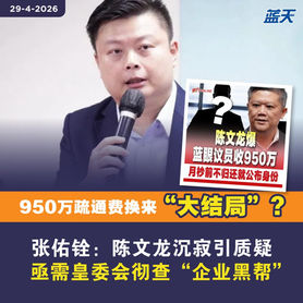 950万疏通费换来“大结局”?张佑铨:陈文龙沉寂引质疑,亟需皇委会彻查“企业黑帮”