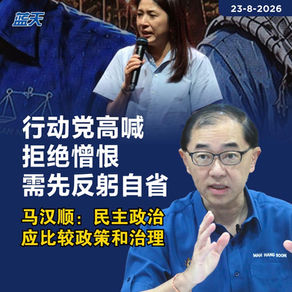 行动党高喊拒绝憎恨需先反躬自省，马汉顺：民主政治应比较政策和治理