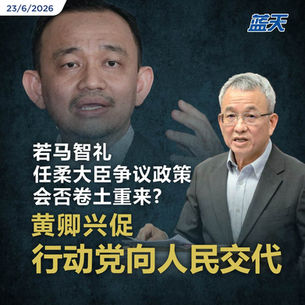 若马智礼任柔大臣争议政策会否卷土重来？黄卿兴促行动党向人民交代