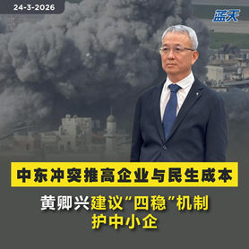 中东冲突推高企业与民生成本,黄卿兴建议“四稳”机制护中小企