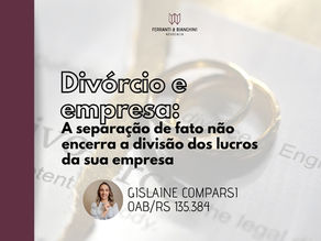 Divórcio e empresa: A separação de fato não encerra a divisão dos lucros da sua empresa. O fim do casamento não é o fim da sociedade patrimonial