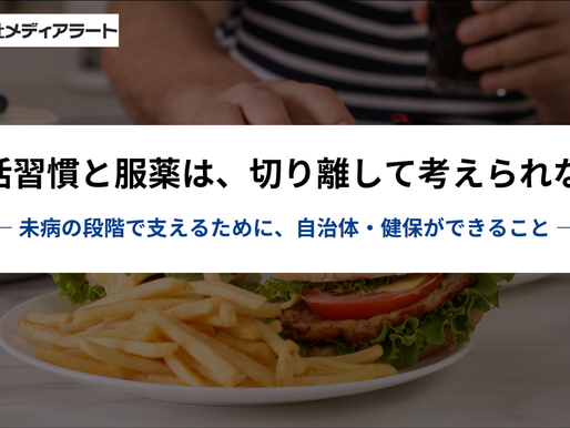 生活習慣と服薬は切り離せない ― 支える自治体・健保の役割 ―