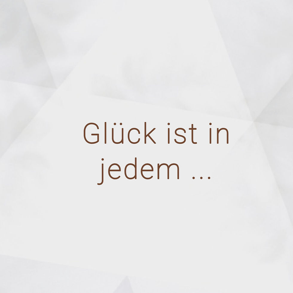 Glück ist in jedem Menschen ...