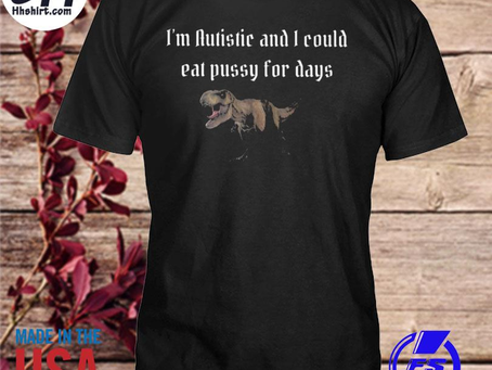 Hhshirt - Alicerouill I’m autistic and I could eat pussy for days shirt