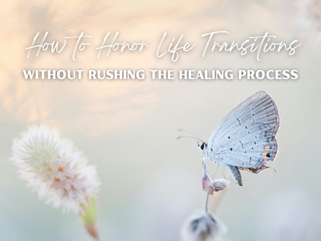 How to Honor Life Transitions Without Rushing the Healing Process