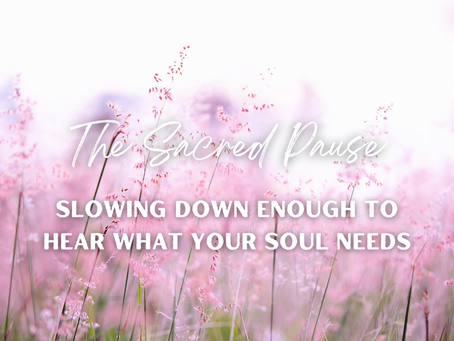 The Sacred Pause: Slowing Down Enough to Hear What Your Soul Needs