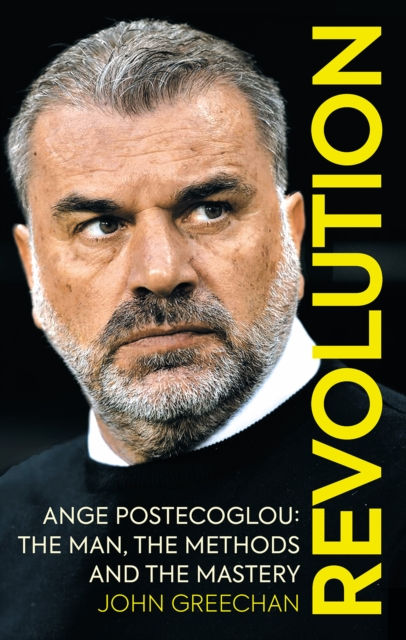 Revolution : Ange Postecoglou: The Man, the Methods and the Mastery