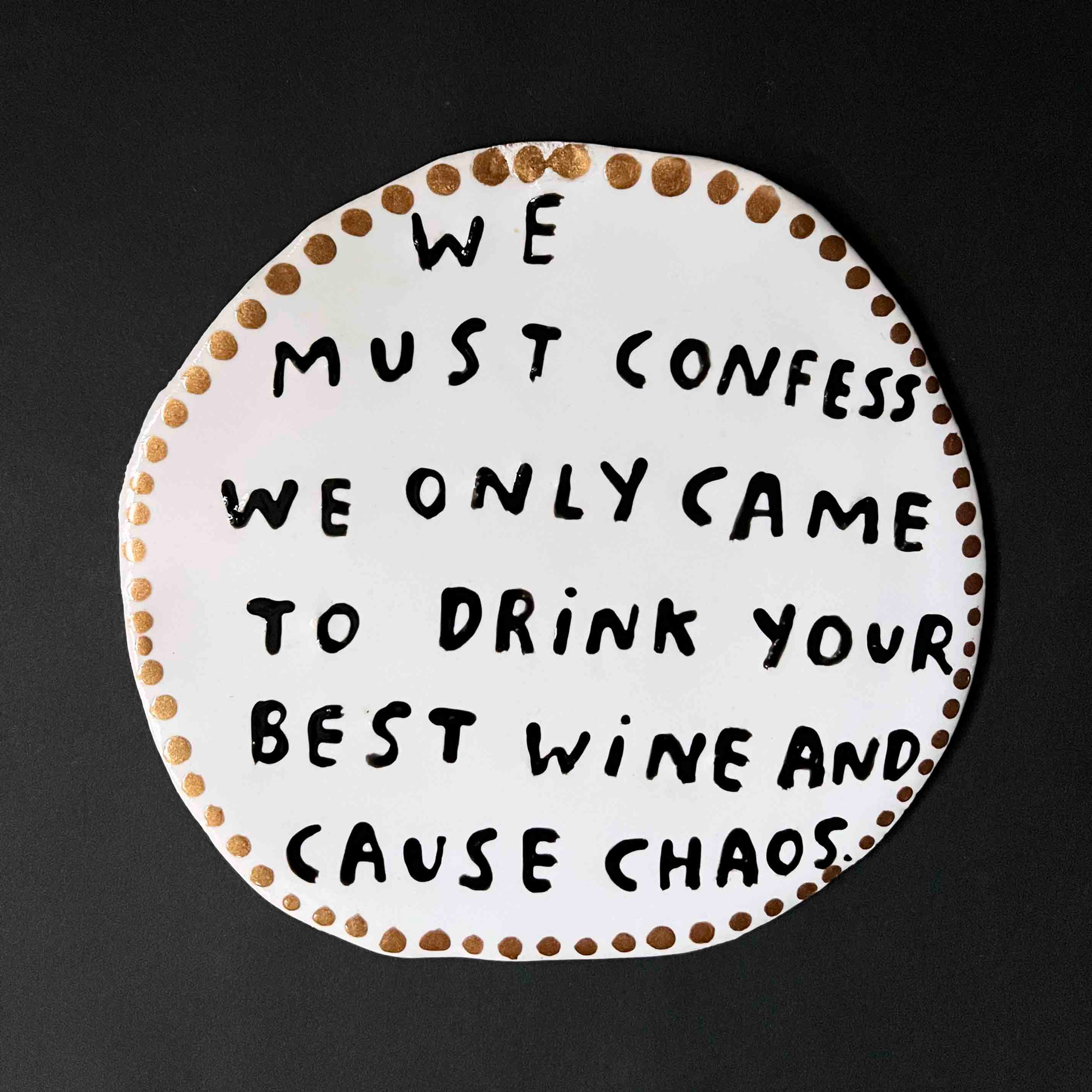 We must confess we only came to drink your best wine and cause chaos.