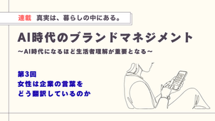 真実は、暮らしの中にある。【第3回】女性は企業の言葉をどう翻訳しているのか