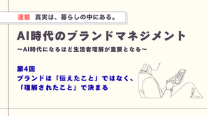 真実は、暮らしの中にある。【第4回】ブランドは「伝えたこと」ではなく、「理解されたこと」で決まる