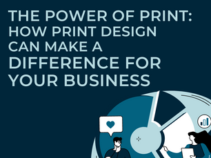 The Power of Print: How Print Design Can Make a Difference for Your Business