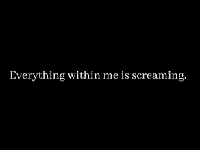 Everything within Me is Screaming