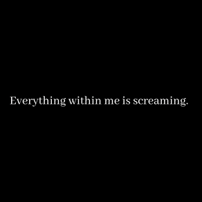 Everything within Me is Screaming