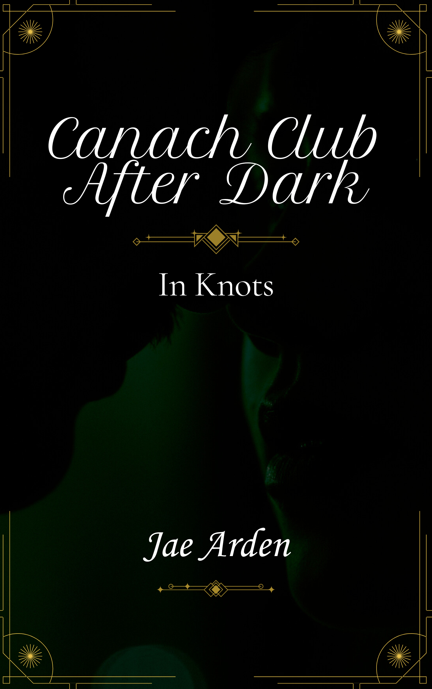An image of a book cover.  A dark green background of an extreme close up of man and woman about to kiss. Gold fancy art deco graces the corners and underlines the title and author name.  The title reads;  Canach Club After Dark In Knots  The author name is printed at the bottom;  Jae Arden