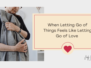 When Letting Go of Things Feels Like Letting Go of Love