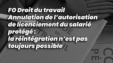 FO Droit du travail | Annulation de l’autorisation de licenciement du salarié protégé : la réintégration n’est pas toujours possible