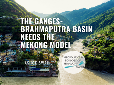 The Ganges-Brahmaputra Basin Needs  The Mekong Model 