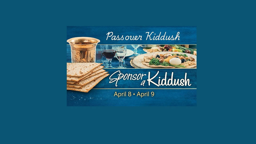 Sponsor PASSOVER Kiddush April 8, April 9 (Let us know the occasion you are honoring)