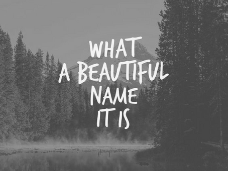 WHAT A BEAUTIFUL NAME IT IS