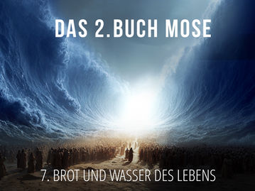 7 - Brot und Wasser des Lebens | Das 2. Buch Mose