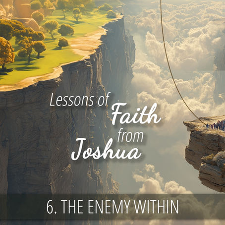 6 - The Enemy Within | Lessons of Faith from Joshua