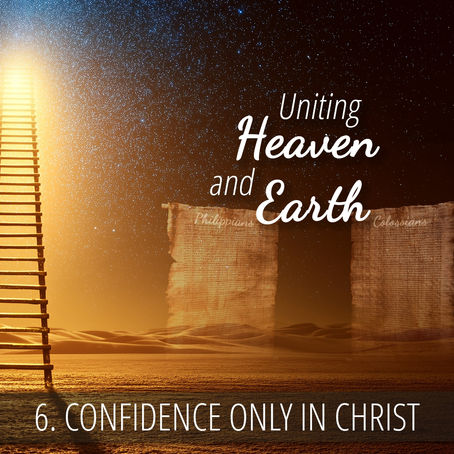 6 - Confidence Only in Christ | Uniting Heaven and Earth