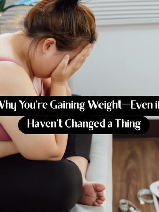 Why You’re Gaining Weight—Even if You Haven’t Changed a Thing