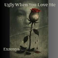 “UGLY WHEN YOU LOVE ME” By Exzenya