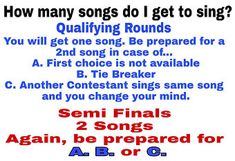 How may songs do I get to sing? You get one song, but be prepared fora second song if first song is not available, tie breaker, or another contestant sings the same song. Semi finals 2 songs again, be preparedfo A, B, or C.