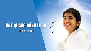 Hãy Quẳng Gánh Lo Đi - BK Shivani