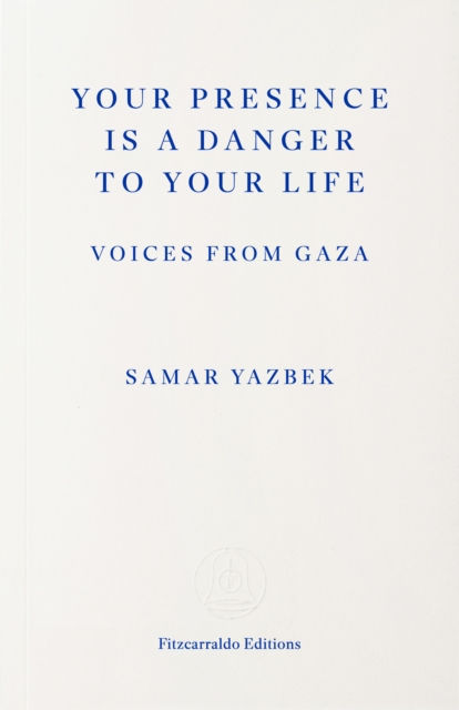 Your Presence Is a Danger to Your Life : Voices from Gaza by Samar Yazbek
