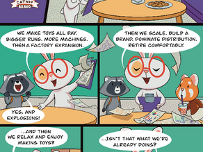 Five-panel Catnip Bravo comic: SB Bunny presents a growth plan for the toy factory; Firecracker Raccoon suggests ‘explosions’; Catnip Bravo asks about relaxing and enjoying making toys; the group realizes they’re already doing it.