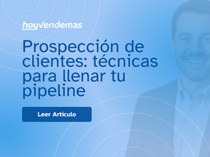 Prospeccion de clientes: tecnicas para llenar tu pipeline