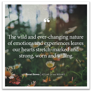 Brene' Brown quote with text within a field of wildflowers. "The wild and ever-changing nature of emotions and experiences leaves our hearts stretch-marked and strong, worn and willing." From Atlas of the Heart.