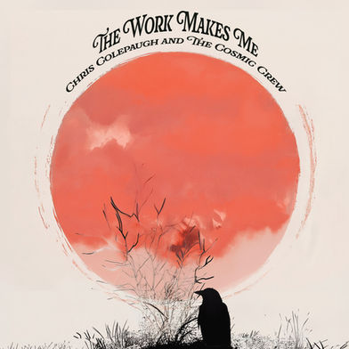 “The Work Makes Me” by Chris Colepaugh and the Cosmic Crew