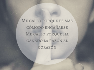 “Me callo porque es más cómodo engañarse, me callo porque ha ganado la razón al corazón”